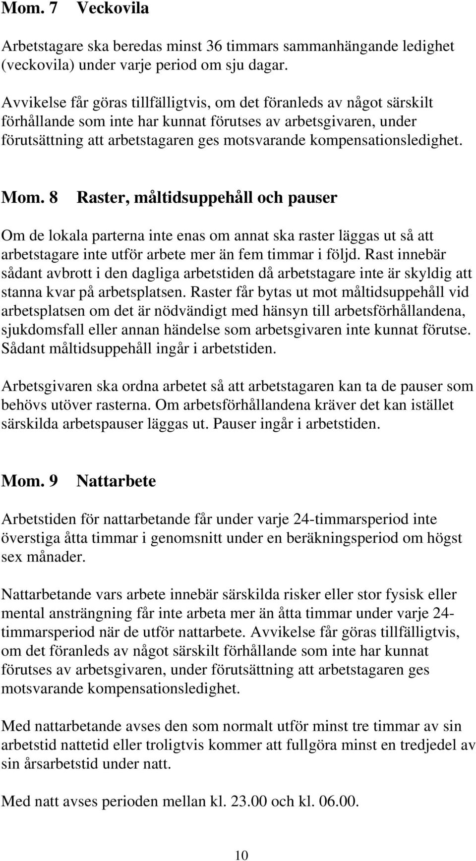 kompensationsledighet. Mom. 8 Raster, måltidsuppehåll och pauser Om de lokala parterna inte enas om annat ska raster läggas ut så att arbetstagare inte utför arbete mer än fem timmar i följd.