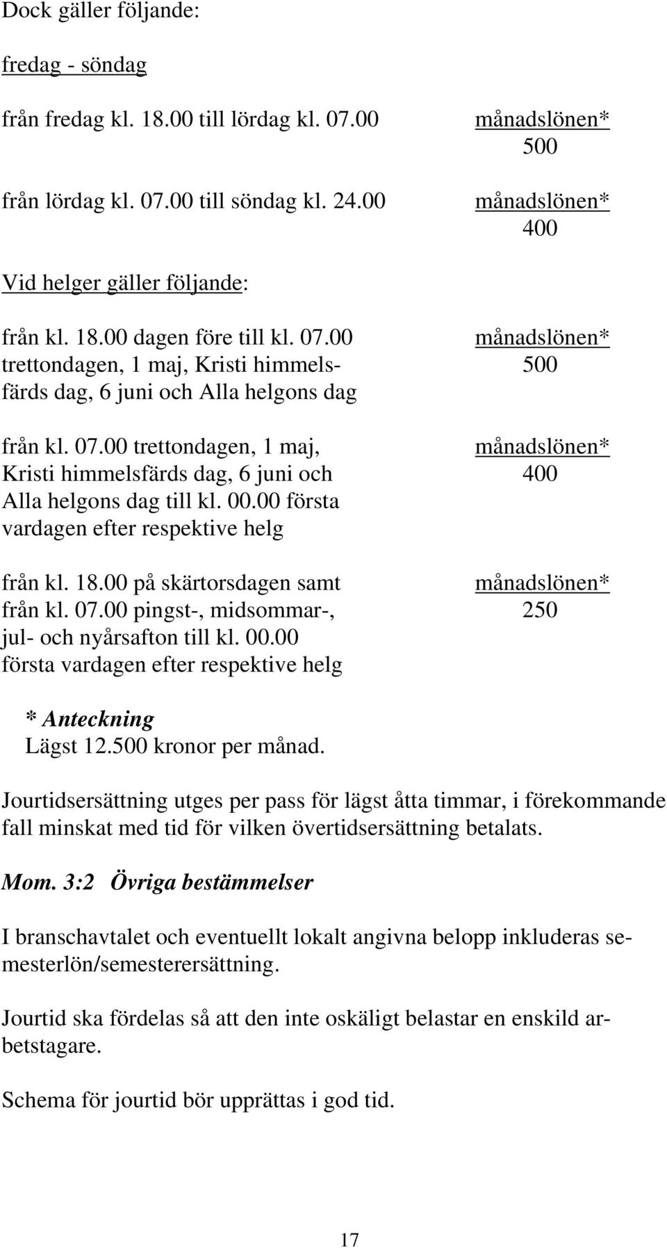 00 trettondagen, 1 maj, månadslönen* Kristi himmelsfärds dag, 6 juni och 400 Alla helgons dag till kl. 00.00 första vardagen efter respektive helg från kl. 18.