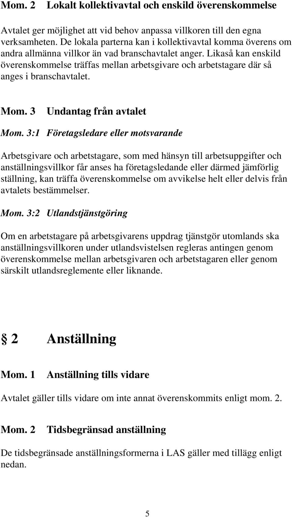 Likaså kan enskild överenskommelse träffas mellan arbetsgivare och arbetstagare där så anges i branschavtalet. Mom. 3 Undantag från avtalet Mom.