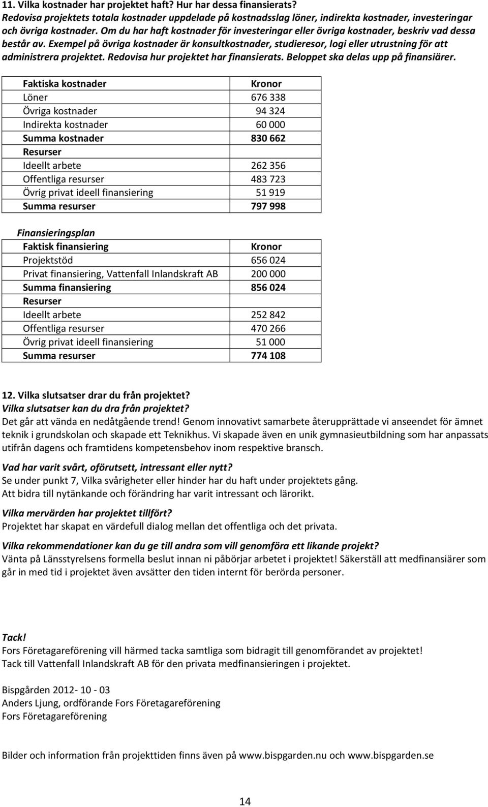 Exempel på övriga kostnader är konsultkostnader, studieresor, logi eller utrustning för att administrera projektet. Redovisa hur projektet har finansierats. Beloppet ska delas upp på finansiärer.