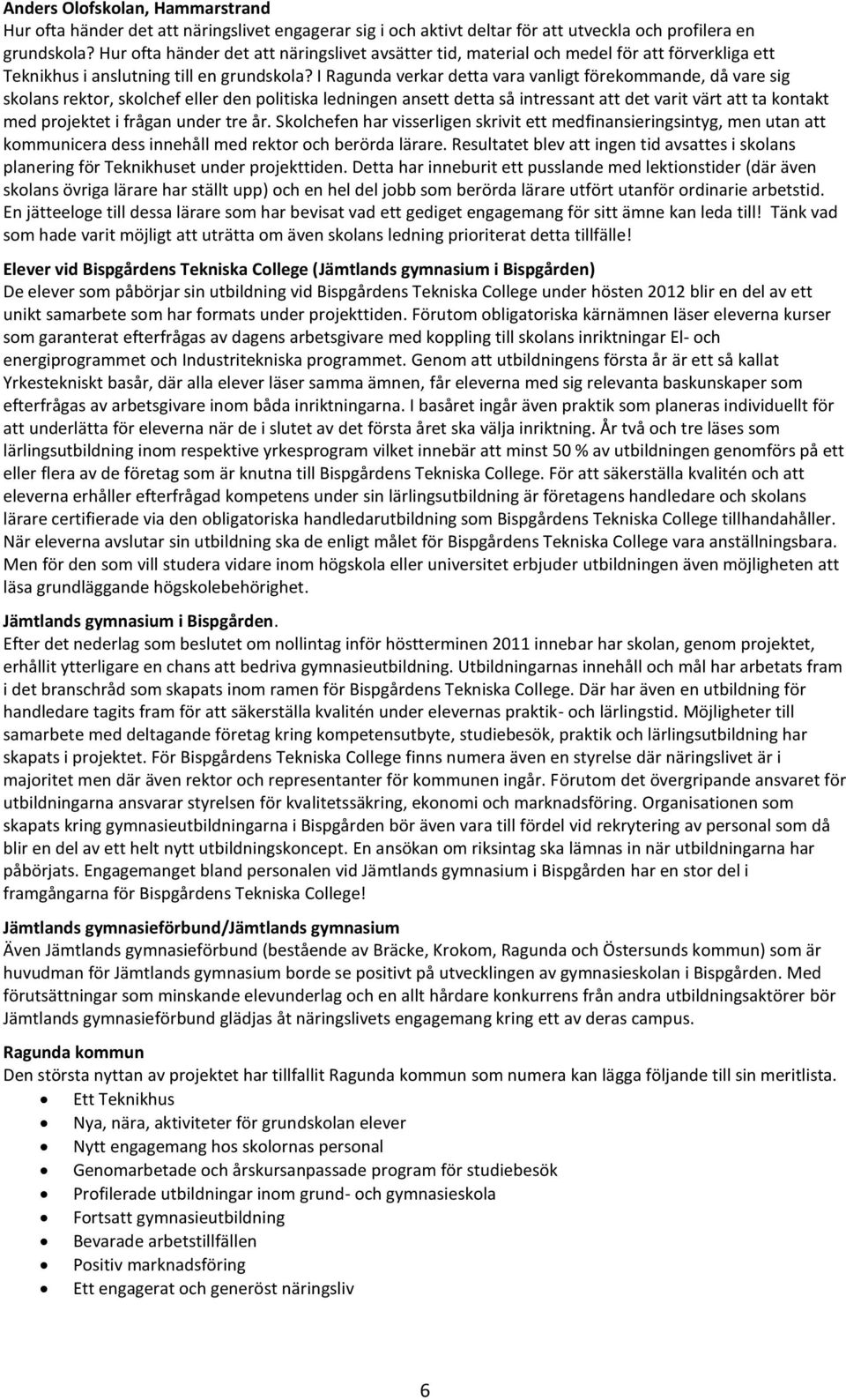 I Ragunda verkar detta vara vanligt förekommande, då vare sig skolans rektor, skolchef eller den politiska ledningen ansett detta så intressant att det varit värt att ta kontakt med projektet i