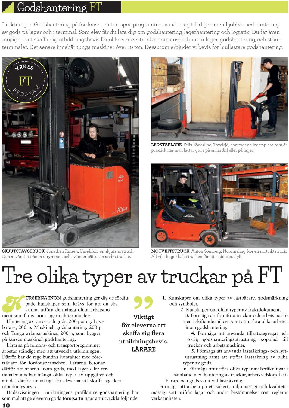 Du får även möjlighet att skaffa dig utbildningsbevis för olika sorters truckar som används inom lager, godshantering, och större terminaler. Det senare innebär tunga maskiner över 10 ton.