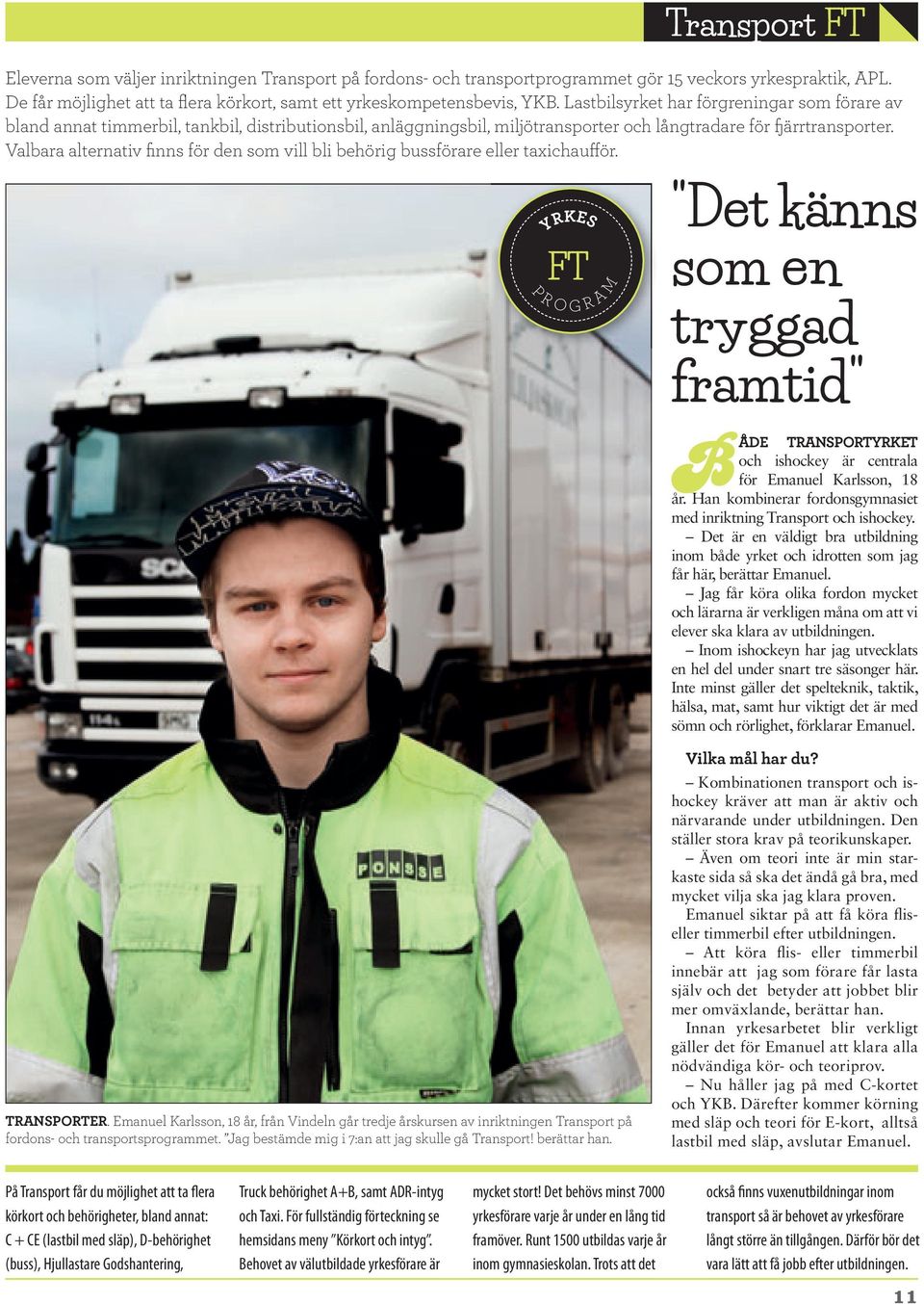 Valbara alternativ finns för den som vill bli behörig bussförare eller taxichaufför. FT "Det känns som en framtid" BÅDE TRANSPORTYRKET och ishockey är centrala för Emanuel Karlsson, 18 år.