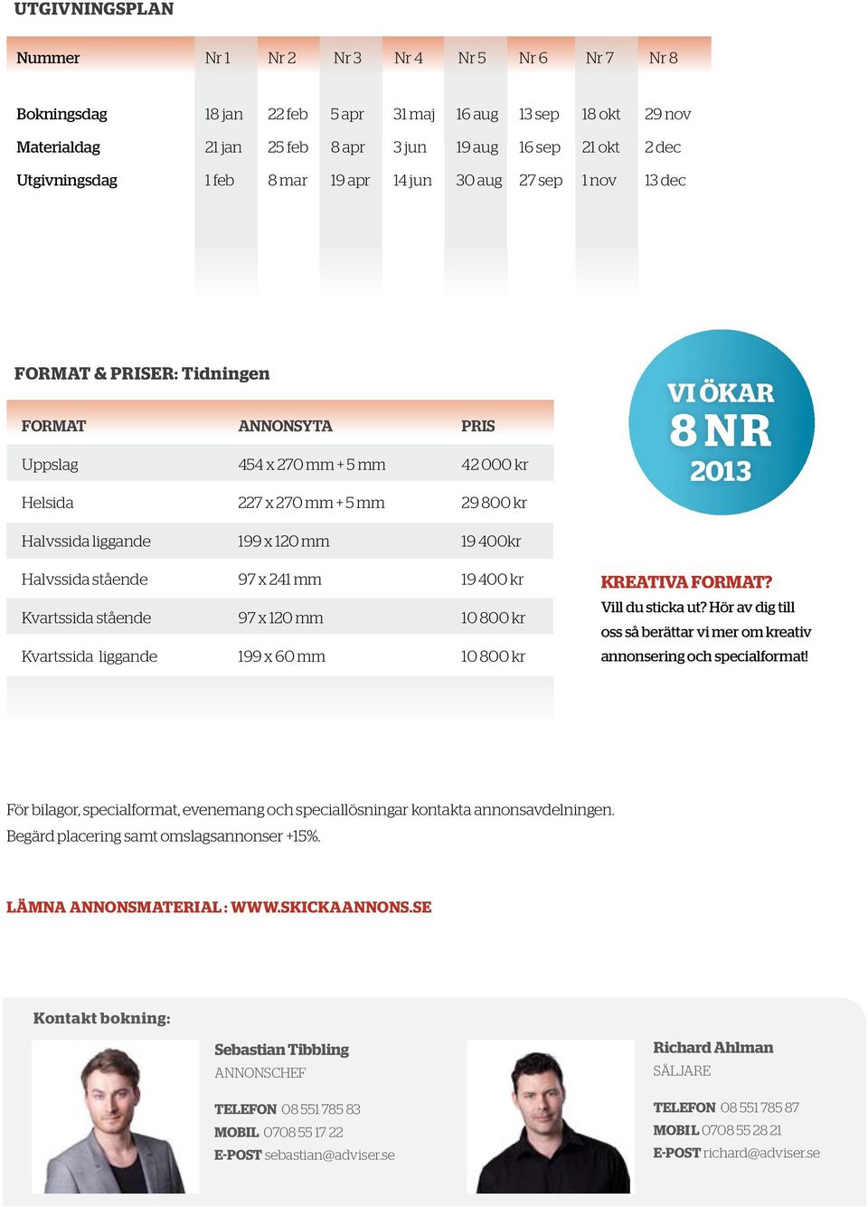 8 N R 2013 Halvssida liggande 199 x 120 mm 19 400kr Halvssida stående 97 x 241 mm 19 400 kr Kvartssida stående 97 x 120 mm 10 800 kr Kvartssida liggande 199 x 60 mm 10 800 kr KREATIVA FORMAT?