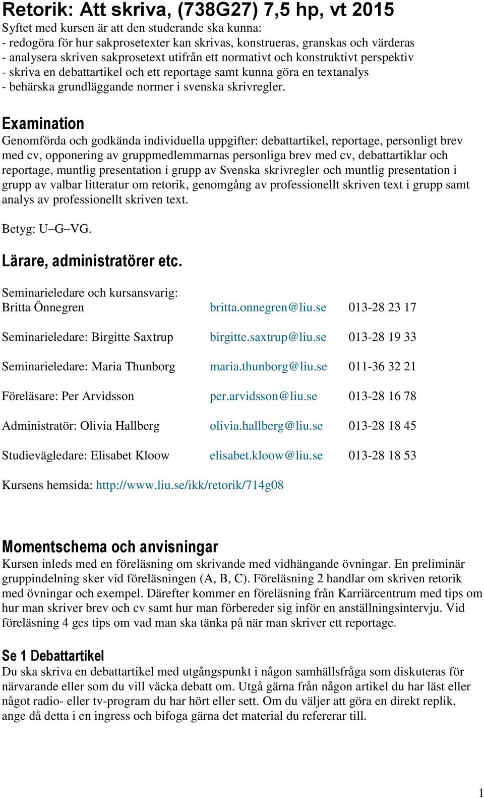 Examination Genomförda och godkända individuella uppgifter: debattartikel, reportage, personligt brev med cv, opponering av gruppmedlemmarnas personliga brev med cv, debattartiklar och reportage,