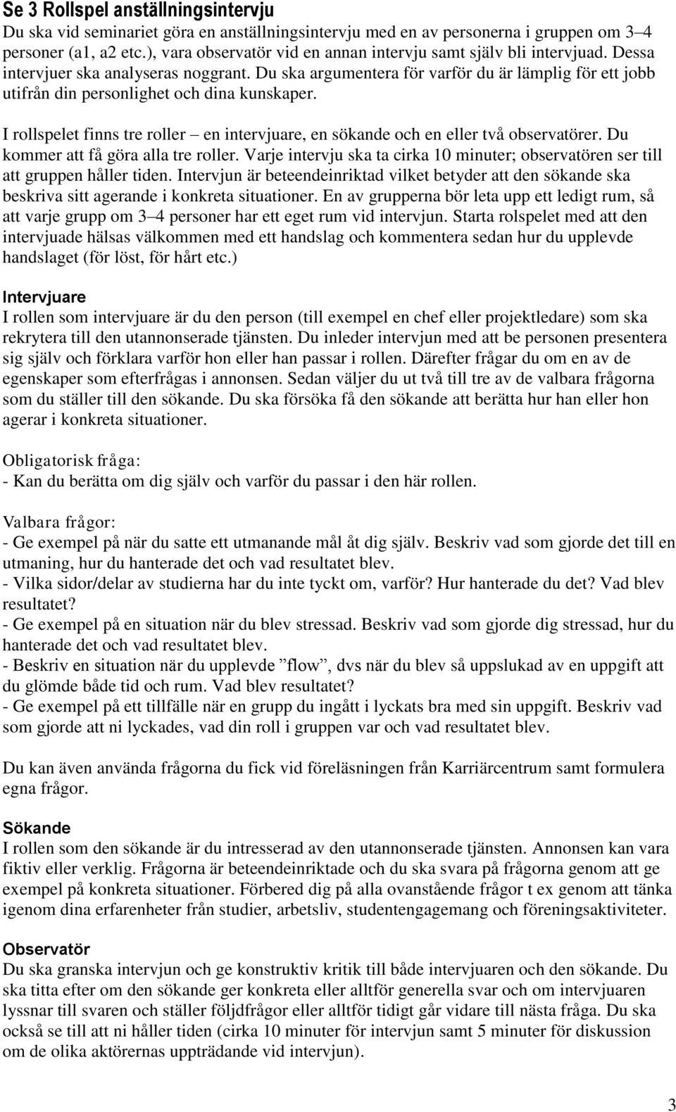 Du ska argumentera för varför du är lämplig för ett jobb utifrån din personlighet och dina kunskaper. I rollspelet finns tre roller en intervjuare, en sökande och en eller två observatörer.