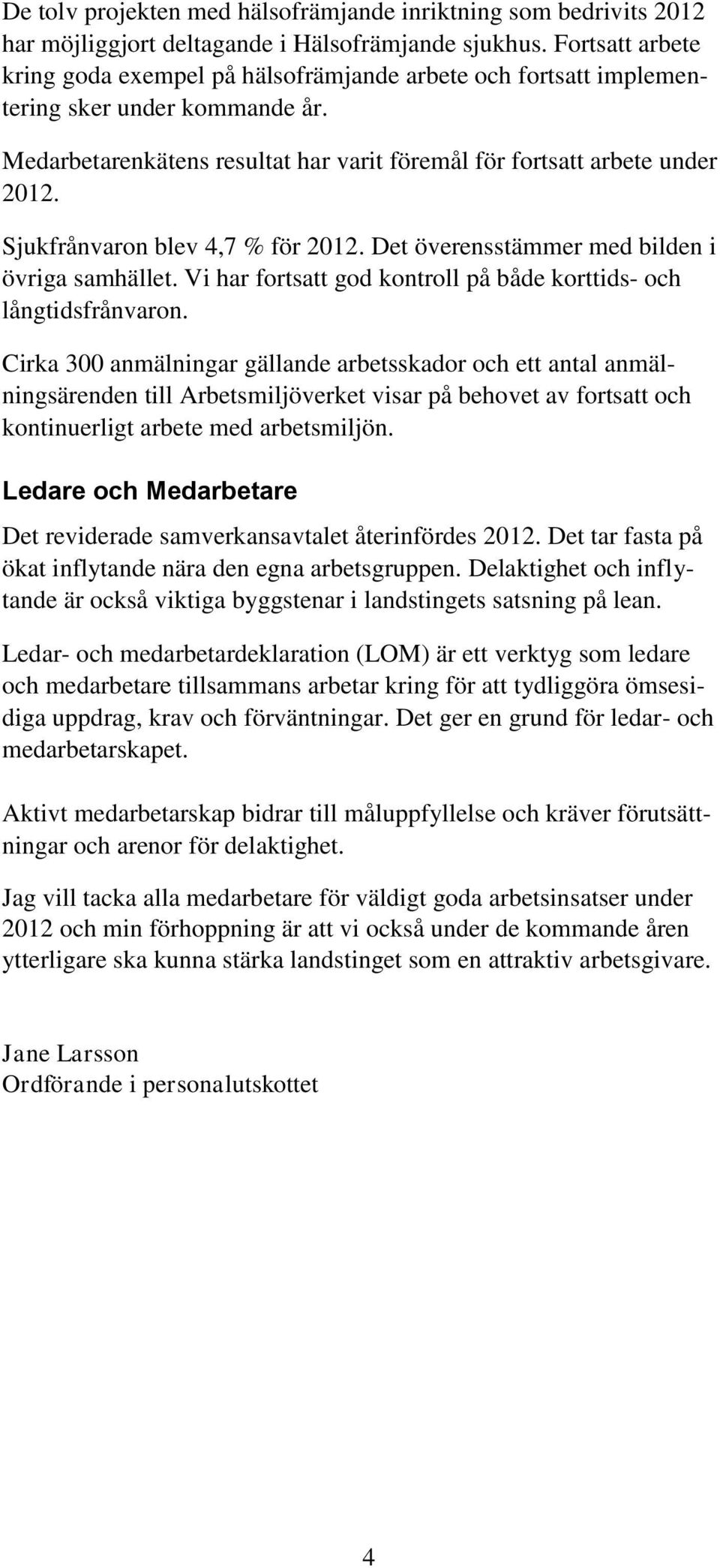 Sjukfrånvaron blev 4,7 % för 2012. Det överensstämmer med bilden i övriga samhället. Vi har fortsatt god kontroll på både korttids- och långtidsfrånvaron.