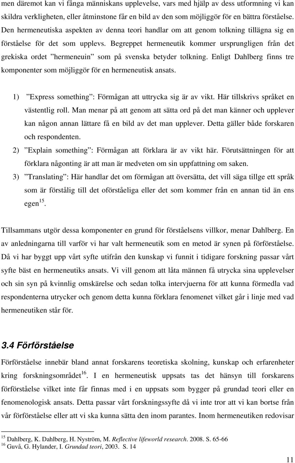 Begreppet hermeneutik kommer ursprungligen från det grekiska ordet hermeneuin som på svenska betyder tolkning. Enligt Dahlberg finns tre komponenter som möjliggör för en hermeneutisk ansats.