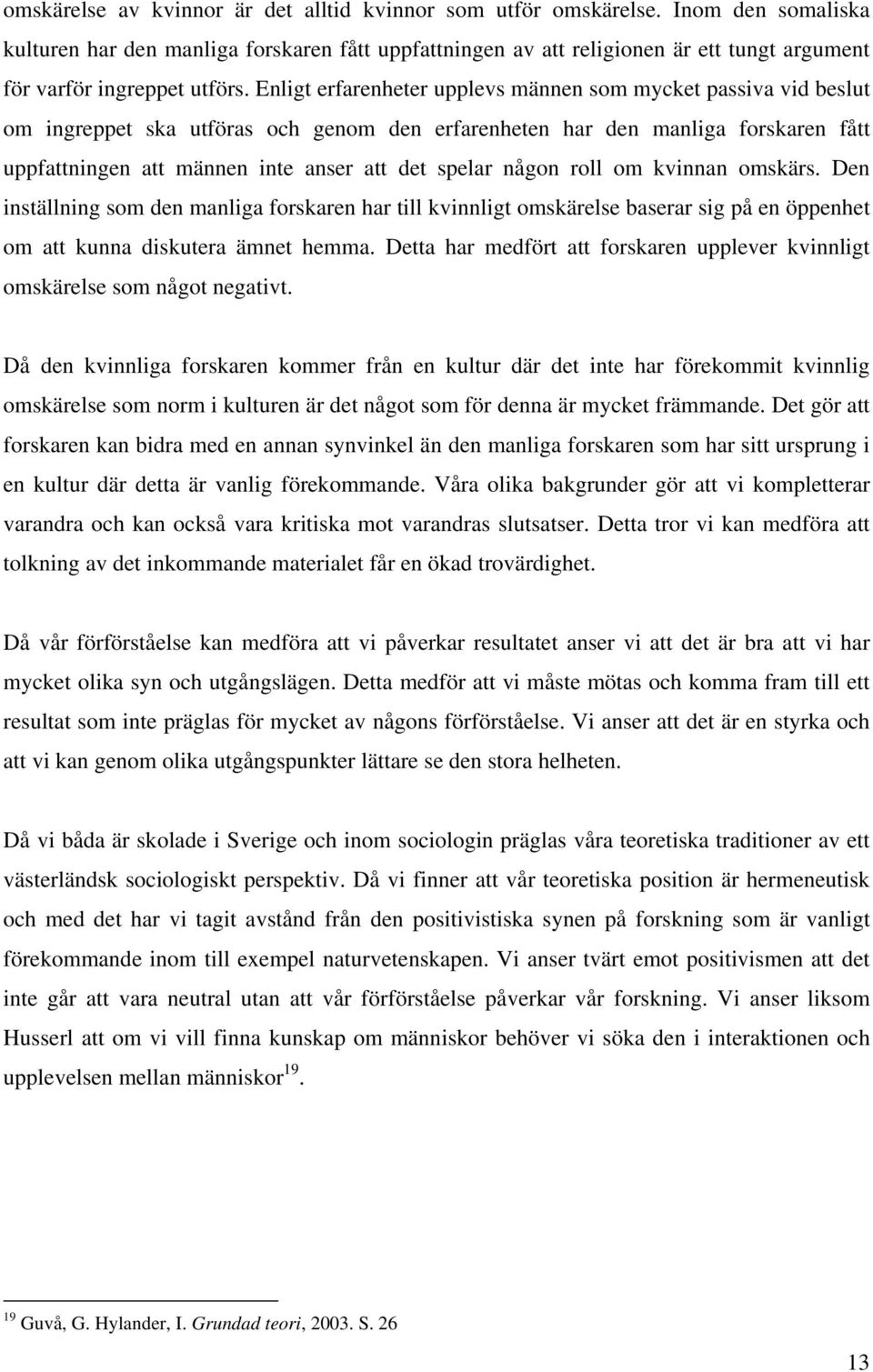 Enligt erfarenheter upplevs männen som mycket passiva vid beslut om ingreppet ska utföras och genom den erfarenheten har den manliga forskaren fått uppfattningen att männen inte anser att det spelar