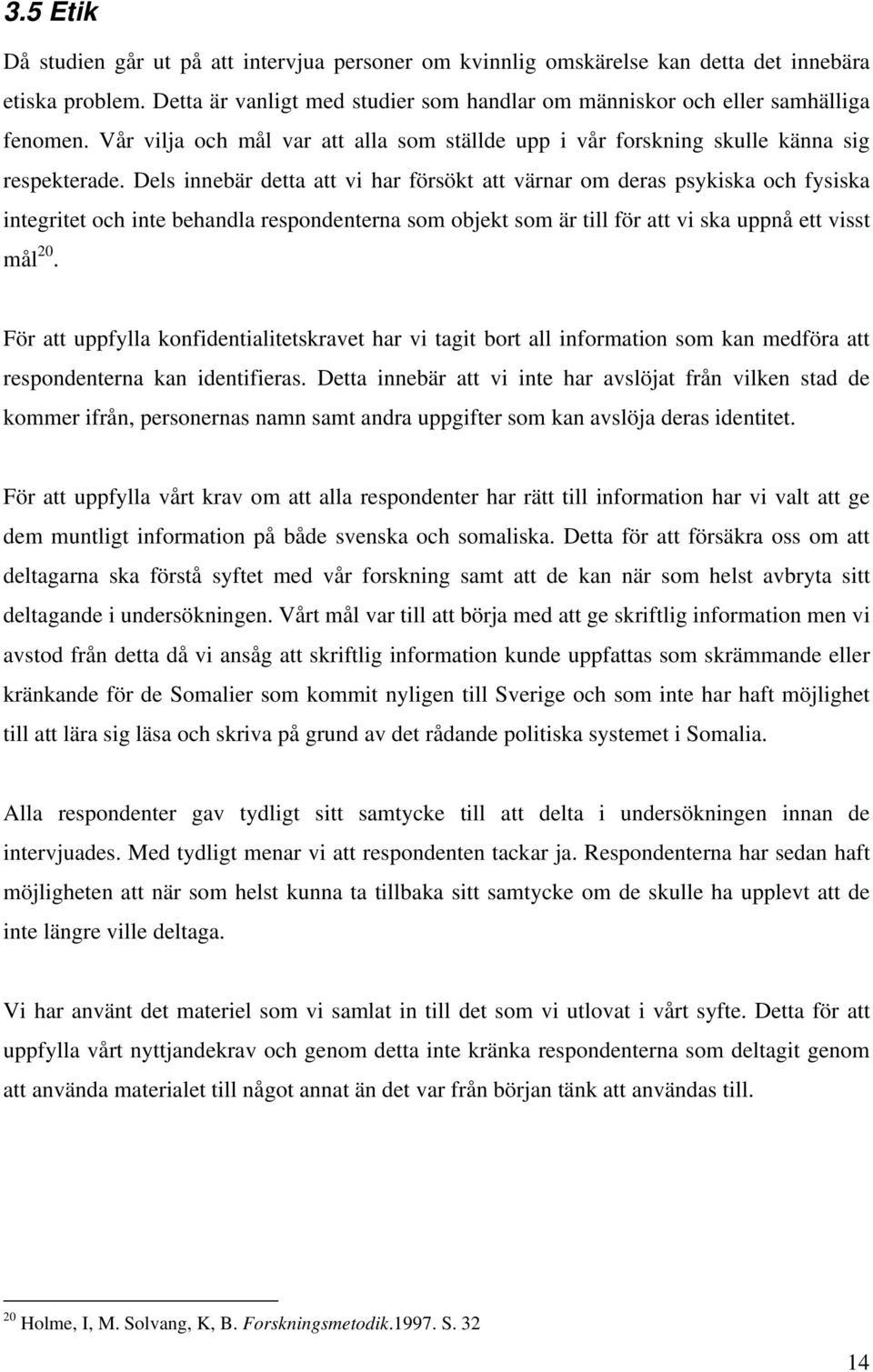 Dels innebär detta att vi har försökt att värnar om deras psykiska och fysiska integritet och inte behandla respondenterna som objekt som är till för att vi ska uppnå ett visst mål 20.