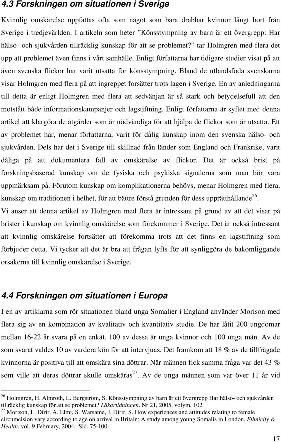 tar Holmgren med flera det upp att problemet även finns i vårt samhälle. Enligt författarna har tidigare studier visat på att även svenska flickor har varit utsatta för könsstympning.