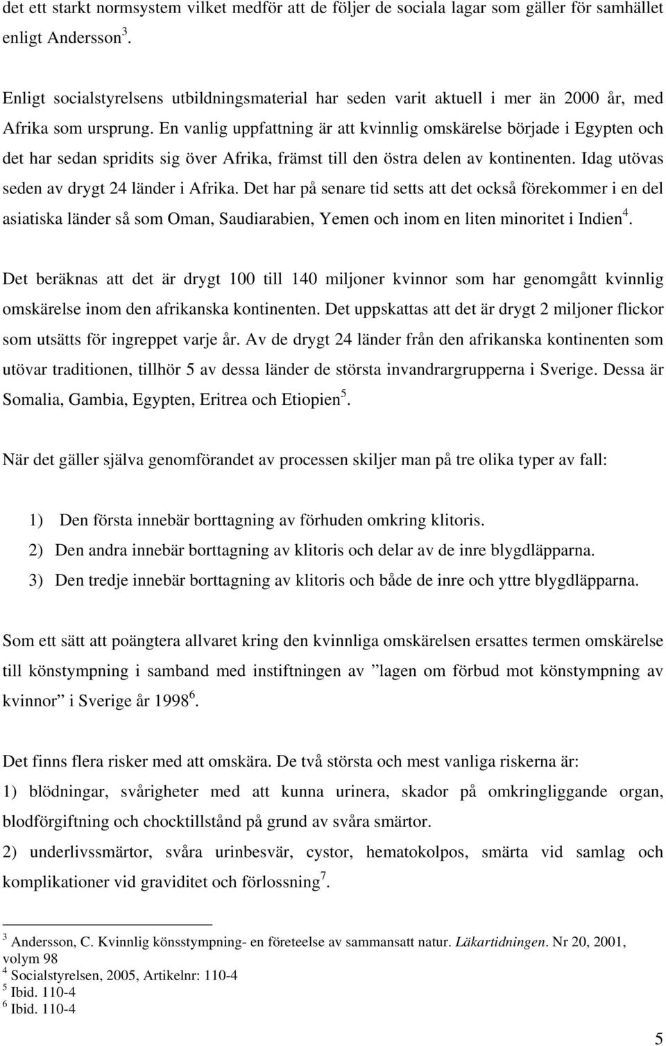 En vanlig uppfattning är att kvinnlig omskärelse började i Egypten och det har sedan spridits sig över Afrika, främst till den östra delen av kontinenten.