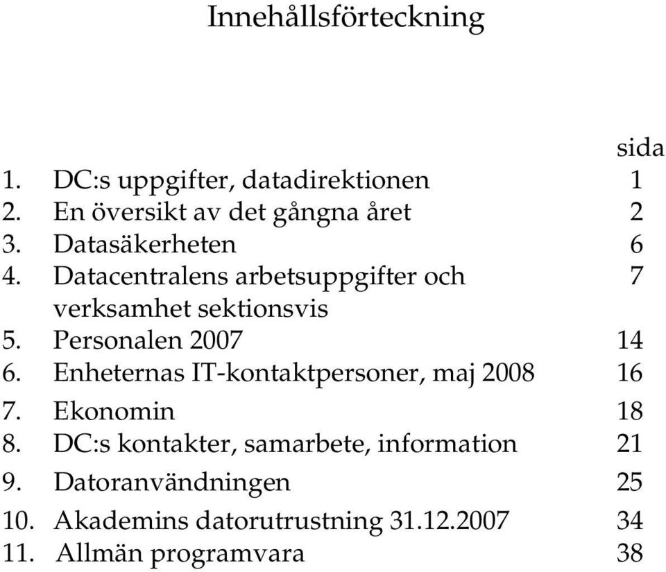 Personalen 2007 14 6. Enheternas IT-kontaktpersoner, maj 2008 16 7. Ekonomin 18 8.