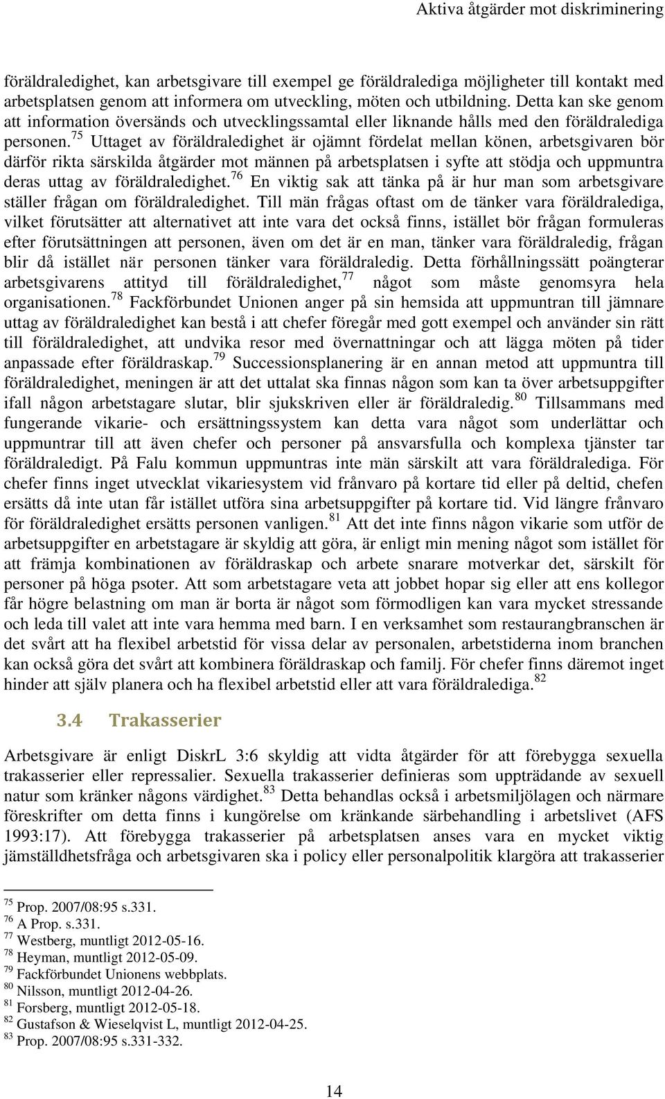 75 Uttaget av föräldraledighet är ojämnt fördelat mellan könen, arbetsgivaren bör därför rikta särskilda åtgärder mot männen på arbetsplatsen i syfte att stödja och uppmuntra deras uttag av