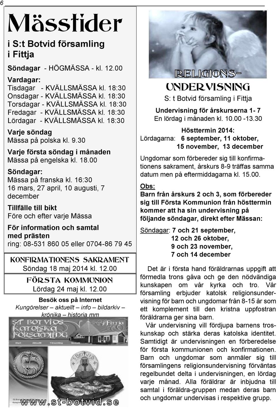 16:30 16 mars, 27 april, 10 augusti, 7 december Tillfälle till bikt Före och efter varje Mässa För information och samtal med prästen ring: 08-531 860 05 eller 0704-86 79 45 KONFIRMATIONENS SAKRAMENT