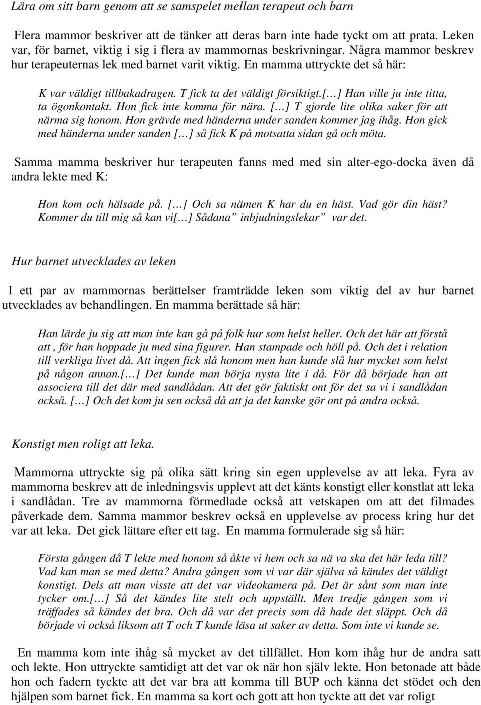 T fick ta det väldigt försiktigt.[ ] Han ville ju inte titta, ta ögonkontakt. Hon fick inte komma för nära. [ ] T gjorde lite olika saker för att närma sig honom.