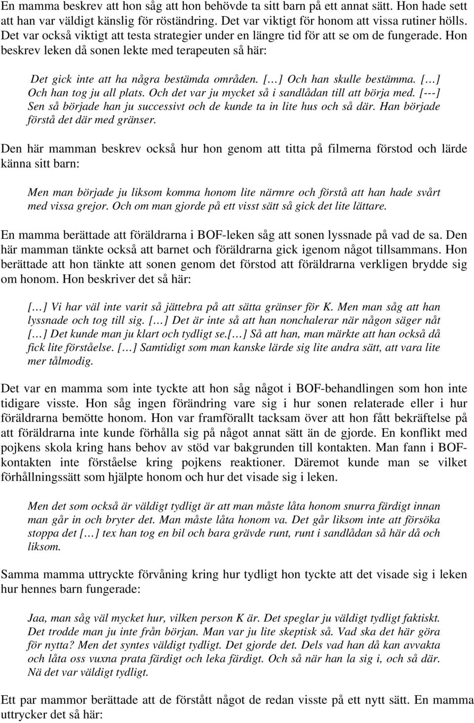 [ ] Och han skulle bestämma. [ ] Och han tog ju all plats. Och det var ju mycket så i sandlådan till att börja med. [---] Sen så började han ju successivt och de kunde ta in lite hus och så där.