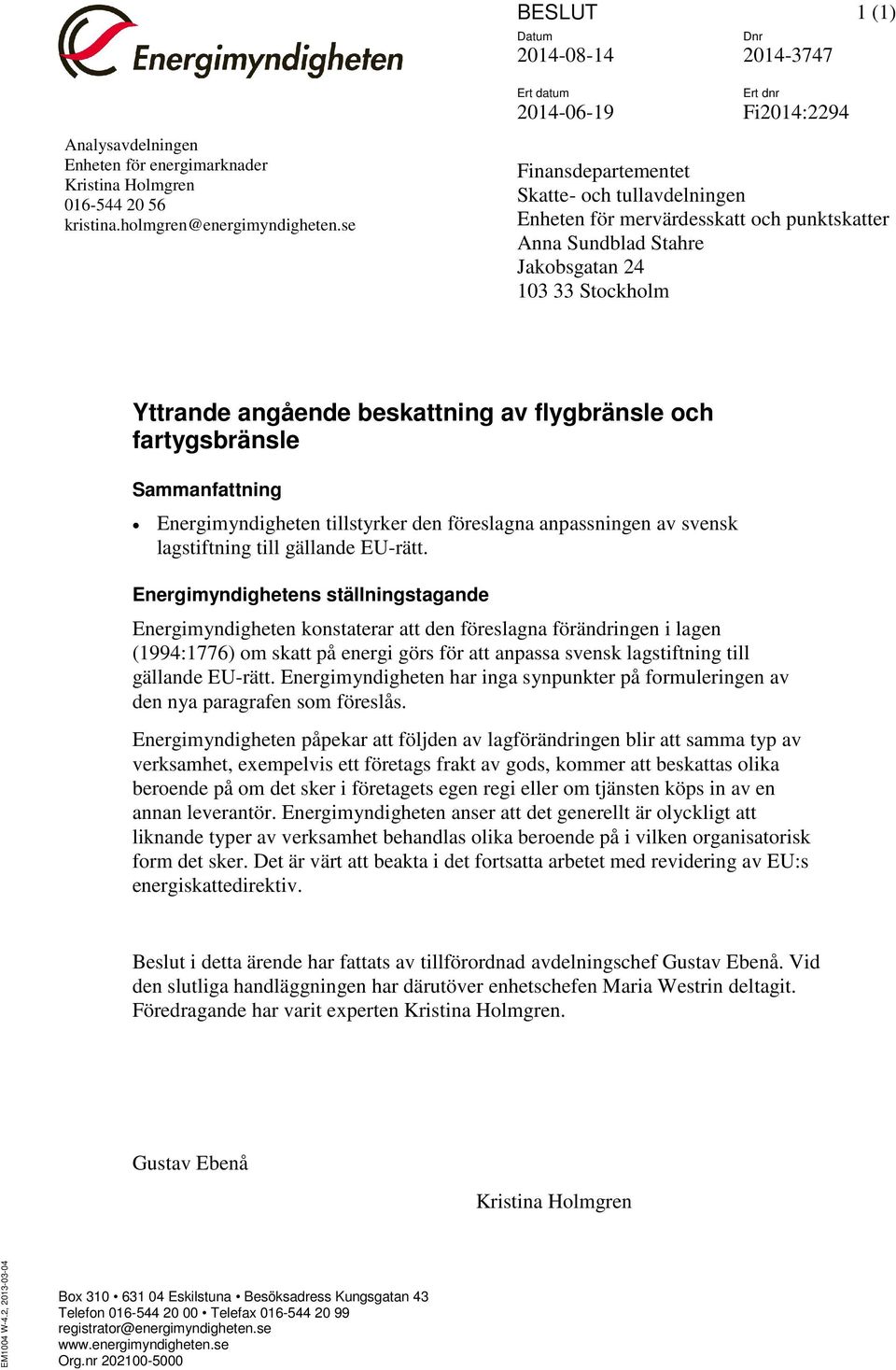 angående beskattning av flygbränsle och fartygsbränsle Sammanfattning Energimyndigheten tillstyrker den föreslagna anpassningen av svensk lagstiftning till gällande EU-rätt.