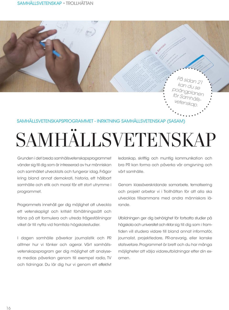 samhället utvecklats och fungerar idag. Frågor kring bland annat demokrati, historia, ett hållbart samhälle och etik och moral får ett stort utrymme i programmet.