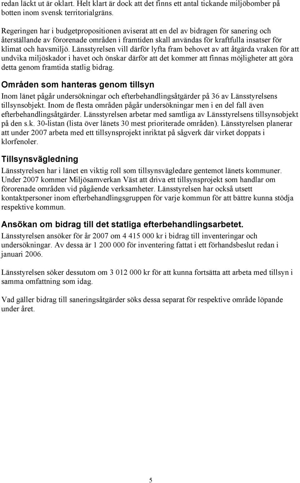 Länsstyrelsen vill därför lyfta fram behovet av att åtgärda vraken för att undvika miljöskador i havet och önskar därför att det kommer att finnas möjligheter att göra detta genom framtida statlig