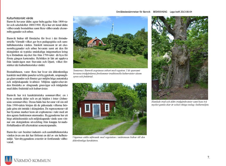 Barnvik bidrar till förståelse för livet i det förindustriella Värmdö vilket ger byn pedagogiska och samhällshistoriska värden.
