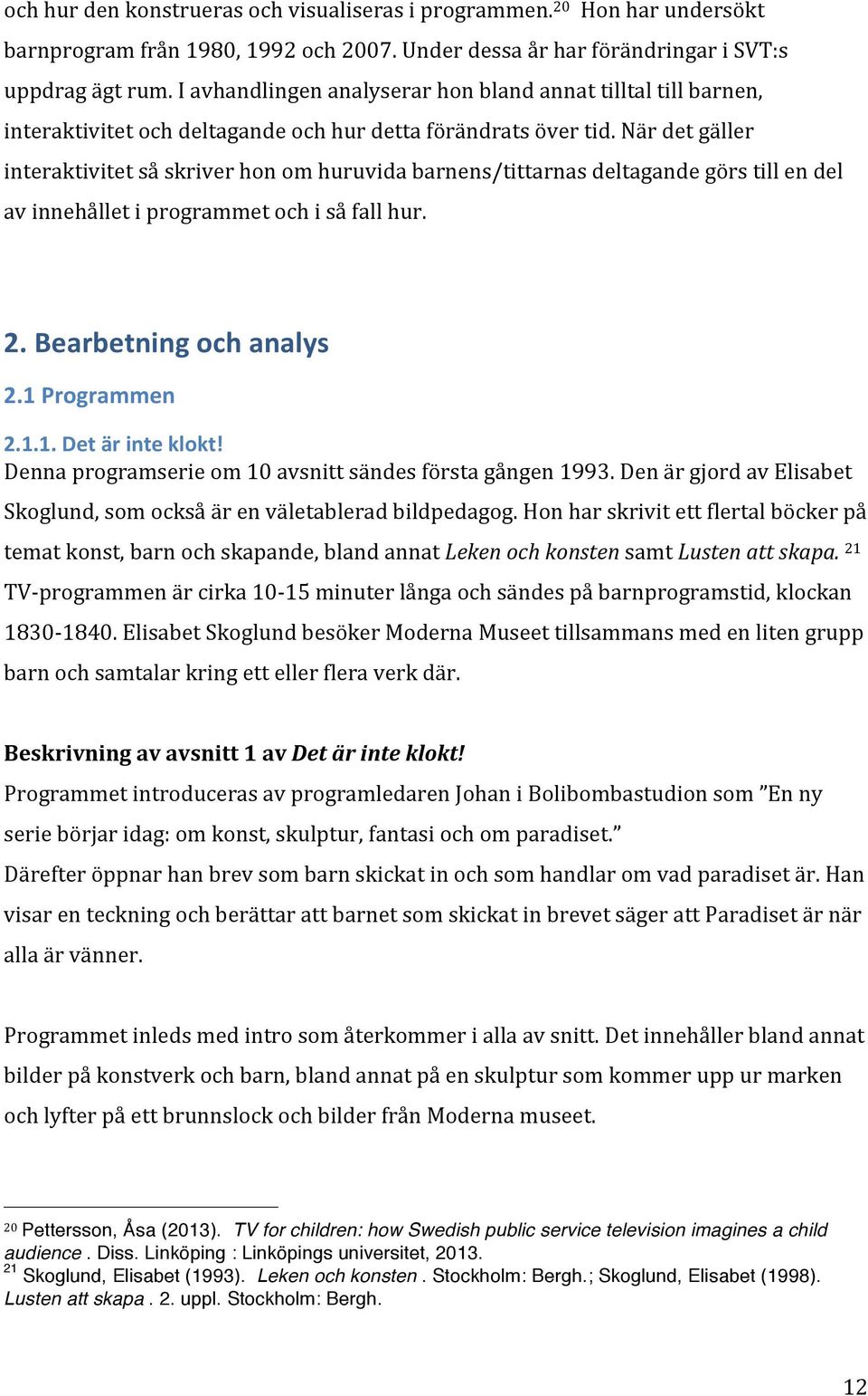 När det gäller interaktivitet så skriver hon om huruvida barnens/tittarnas deltagande görs till en del av innehållet i programmet och i så fall hur. 2. Bearbetning och analys 2.1 Programmen 2.1.1. Det är inte klokt!