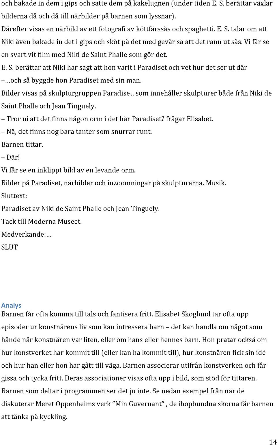 Vi får se en svart vit film med Niki de Saint Phalle som gör det. E. S. berättar att Niki har sagt att hon varit i Paradiset och vet hur det ser ut där och så byggde hon Paradiset med sin man.