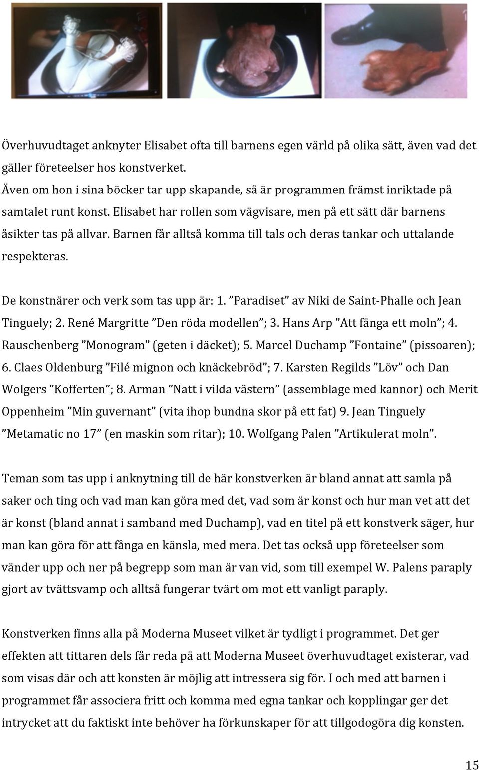 Barnen får alltså komma till tals och deras tankar och uttalande respekteras. De konstnärer och verk som tas upp är: 1. Paradiset av Niki de Saint- Phalle och Jean Tinguely; 2.