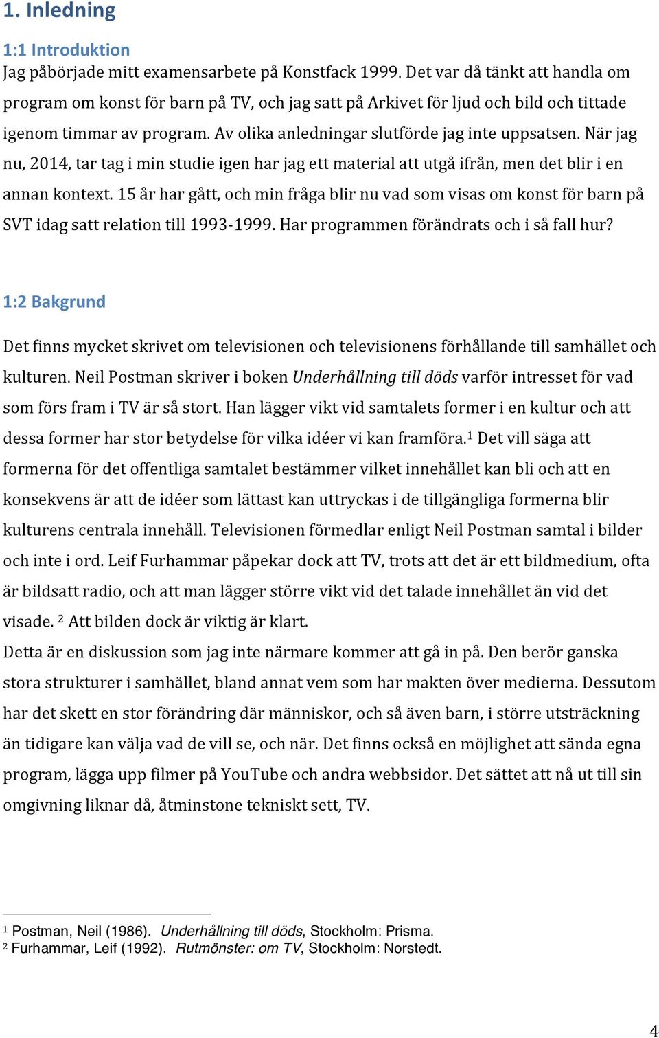 När jag nu, 2014, tar tag i min studie igen har jag ett material att utgå ifrån, men det blir i en annan kontext.