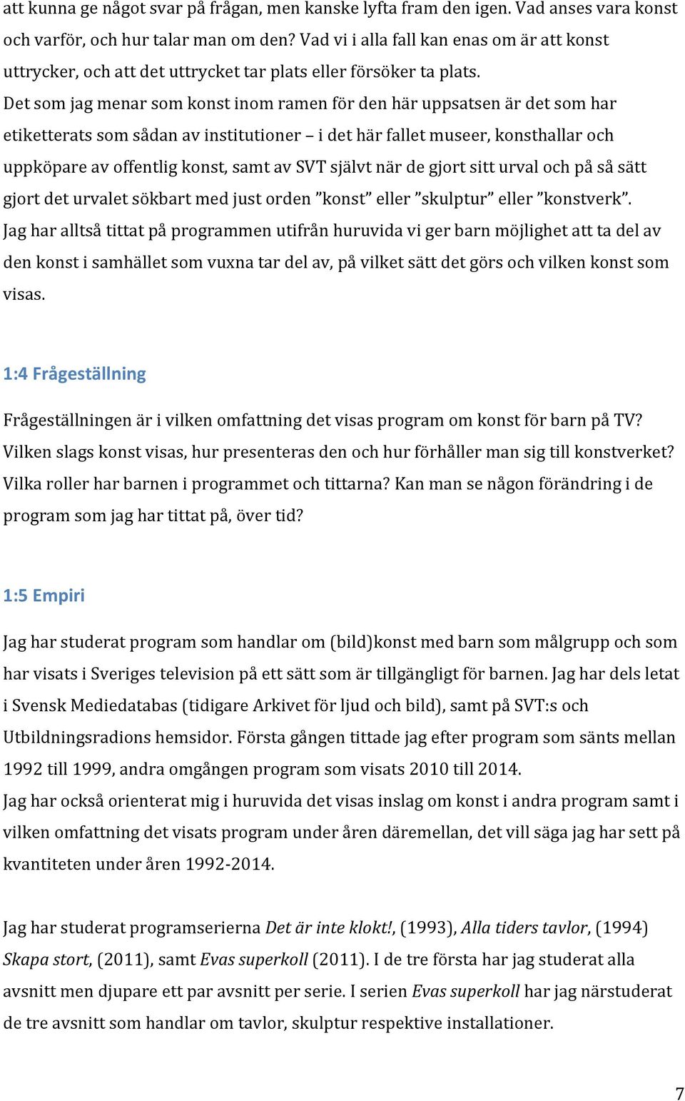 Det som jag menar som konst inom ramen för den här uppsatsen är det som har etiketterats som sådan av institutioner i det här fallet museer, konsthallar och uppköpare av offentlig konst, samt av SVT