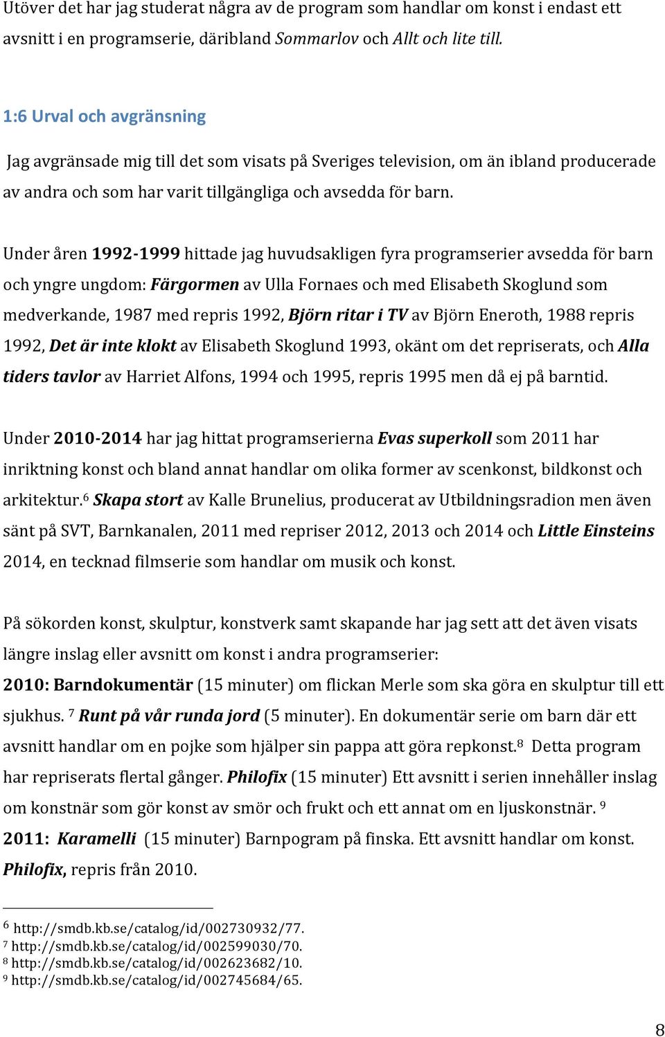 Under åren 1992-1999 hittade jag huvudsakligen fyra programserier avsedda för barn och yngre ungdom: Färgormen av Ulla Fornaes och med Elisabeth Skoglund som medverkande, 1987 med repris 1992, Björn