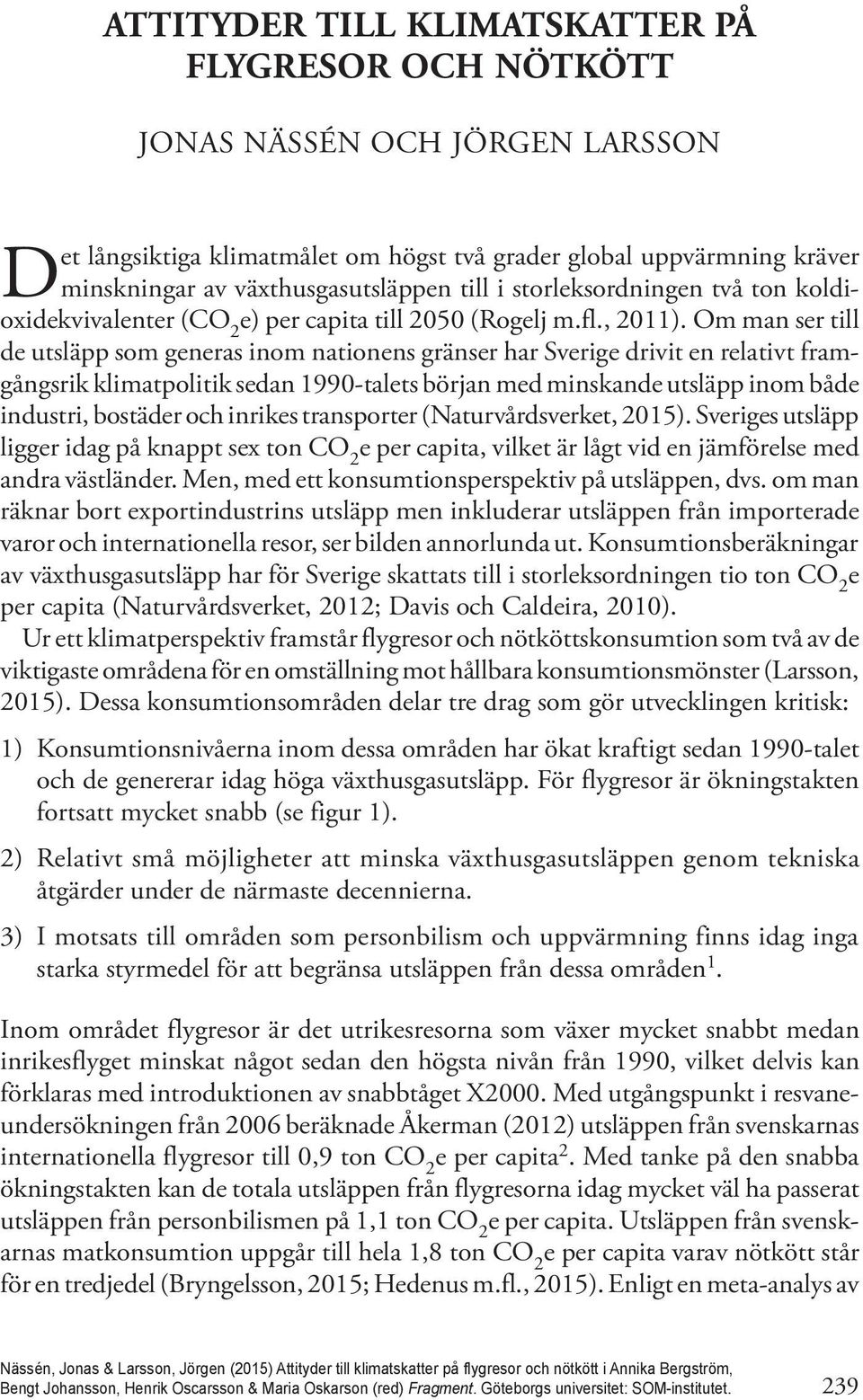 Om man ser till de utsläpp som generas inom nationens gränser har Sverige drivit en relativt framgångsrik klimatpolitik sedan 1990-talets början med minskande utsläpp inom både industri, bostäder och