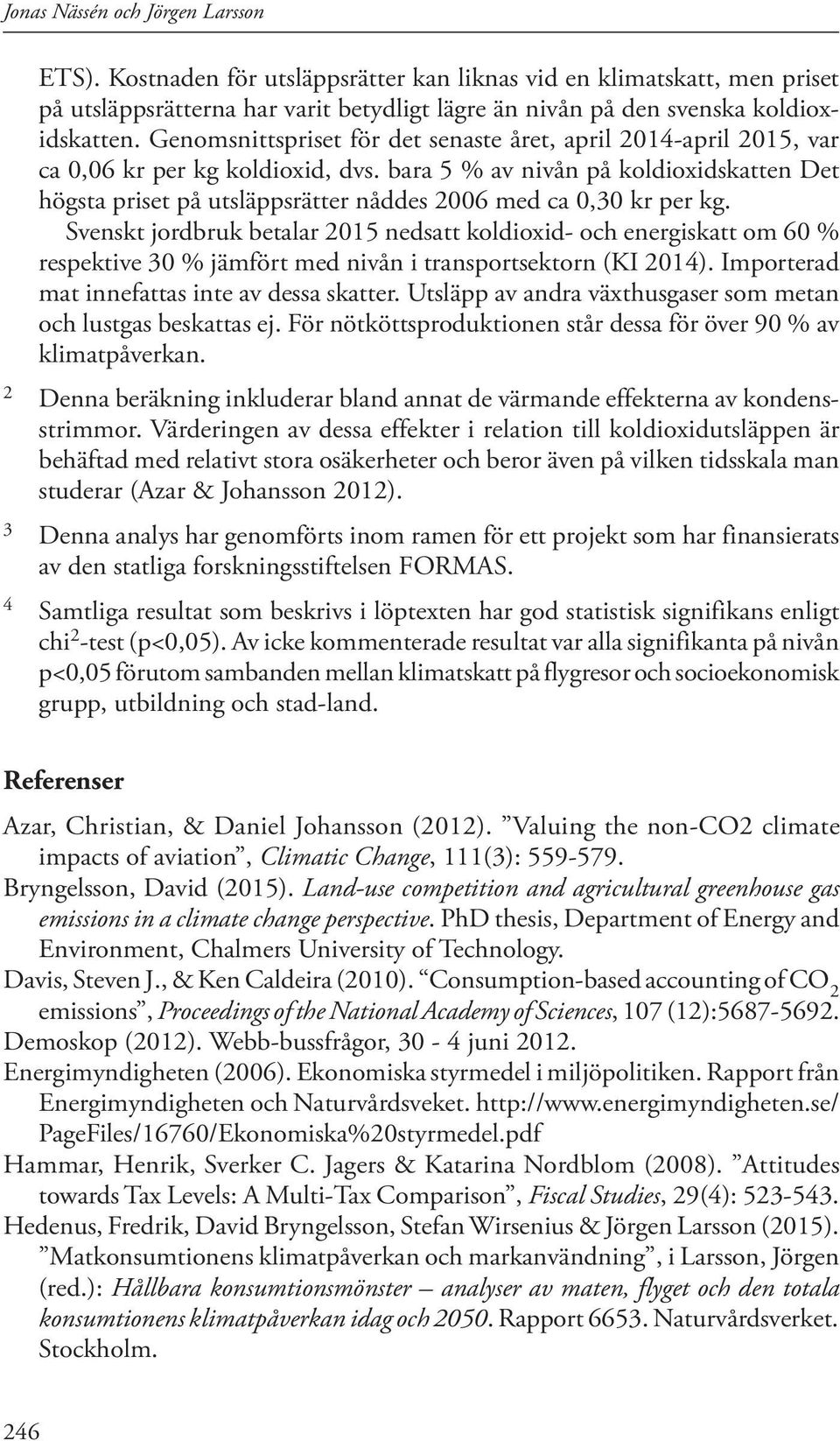 bara 5 % av nivån på koldioxidskatten Det högsta priset på utsläppsrätter nåddes 2006 med ca 0,30 kr per kg.