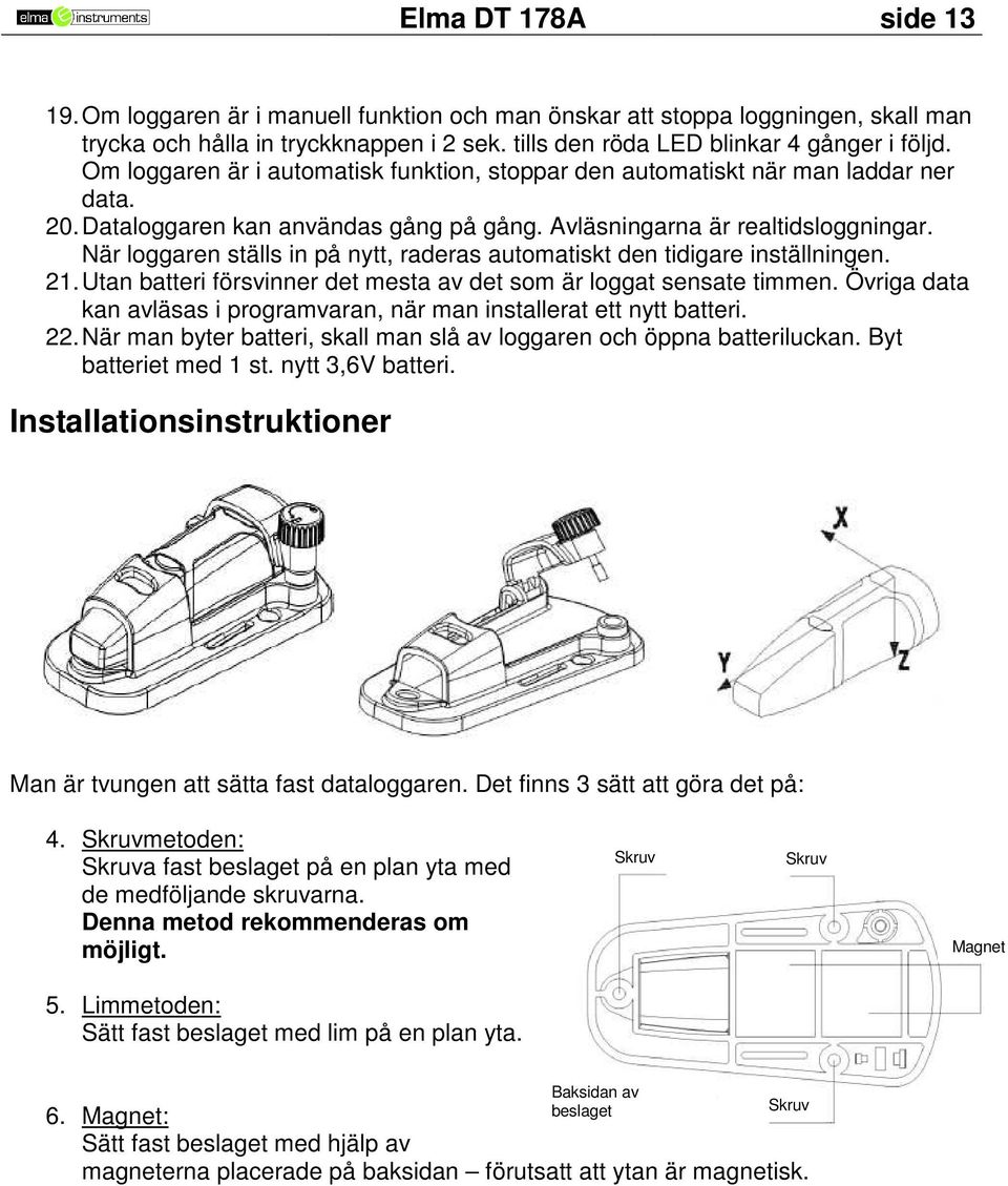 När loggaren ställs in på nytt, raderas automatiskt den tidigare inställningen. 21. Utan batteri försvinner det mesta av det som är loggat sensate timmen.