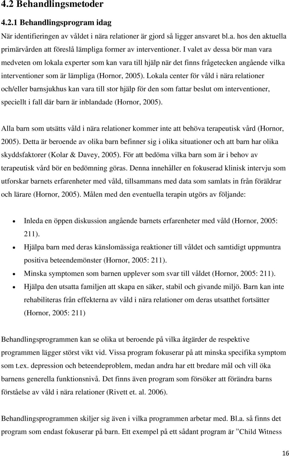 Lokala center för våld i nära relationer och/eller barnsjukhus kan vara till stor hjälp för den som fattar beslut om interventioner, speciellt i fall där barn är inblandade (Hornor, 2005).