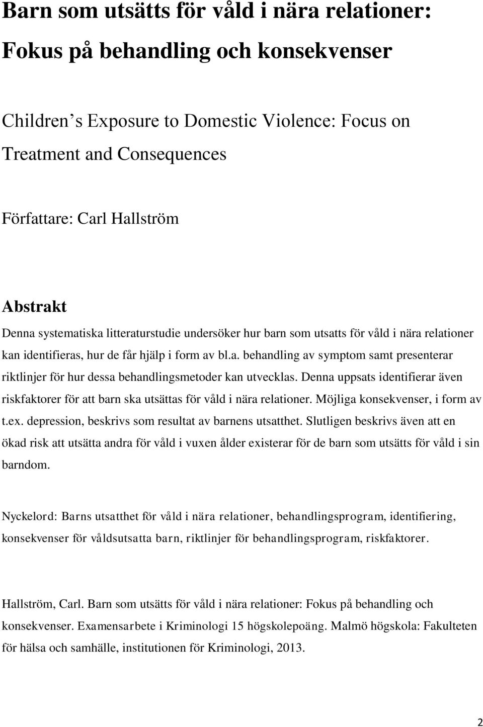 Denna uppsats identifierar även riskfaktorer för att barn ska utsättas för våld i nära relationer. Möjliga konsekvenser, i form av t.ex. depression, beskrivs som resultat av barnens utsatthet.
