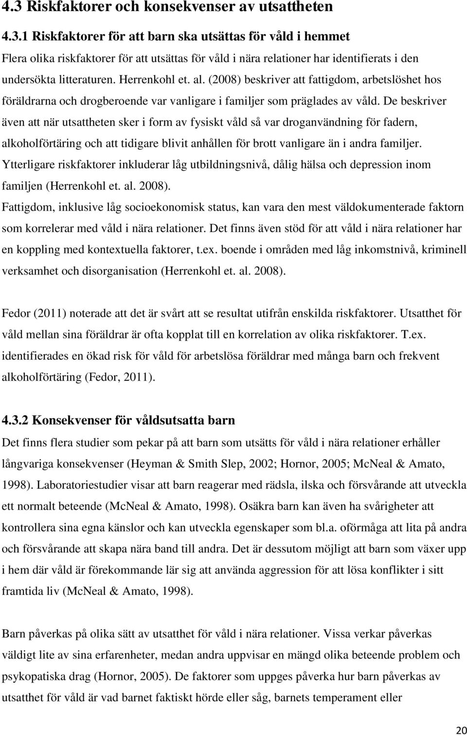 De beskriver även att när utsattheten sker i form av fysiskt våld så var droganvändning för fadern, alkoholförtäring och att tidigare blivit anhållen för brott vanligare än i andra familjer.