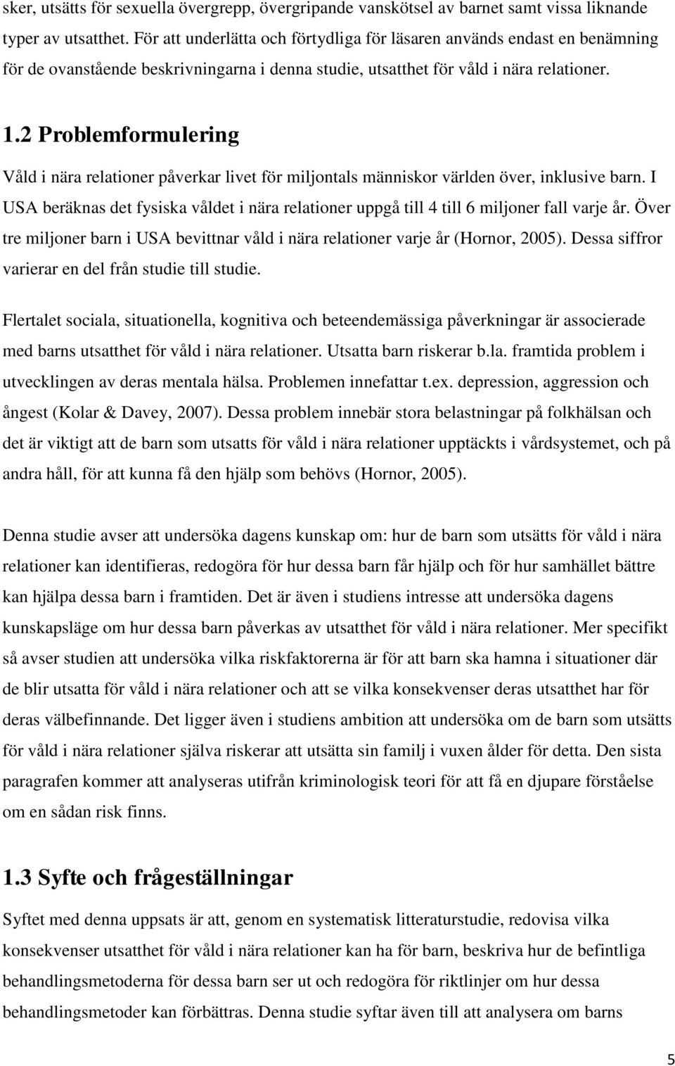 2 Problemformulering Våld i nära relationer påverkar livet för miljontals människor världen över, inklusive barn.