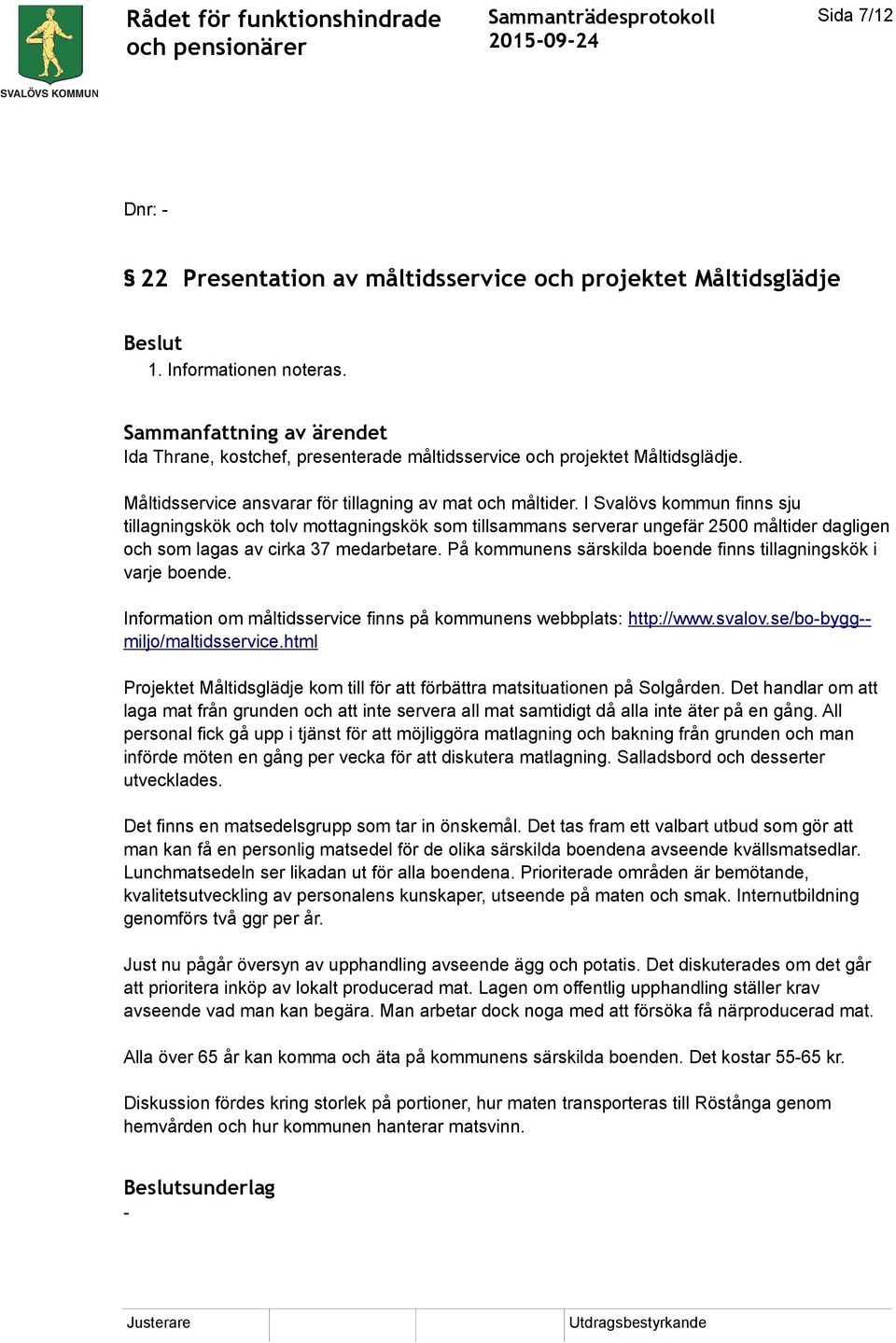 I Svalövs kommun finns sju tillagningskök och tolv mottagningskök som tillsammans serverar ungefär 2500 måltider dagligen och som lagas av cirka 37 medarbetare.