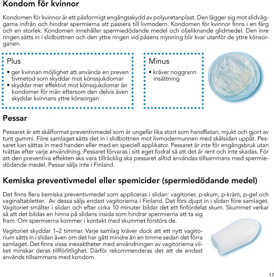 Den inre ringen sätts in i slidbottnen och den yttre ringen vid påsens mynning blir kvar utanför de yttre könsorganen.