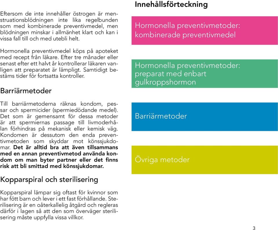 Samtidigt bestäms tider för fortsatta kontroller. Barriärmetoder Till barriärmetoderna räknas kondom, pessar och spermicider (spermiedödande medel).