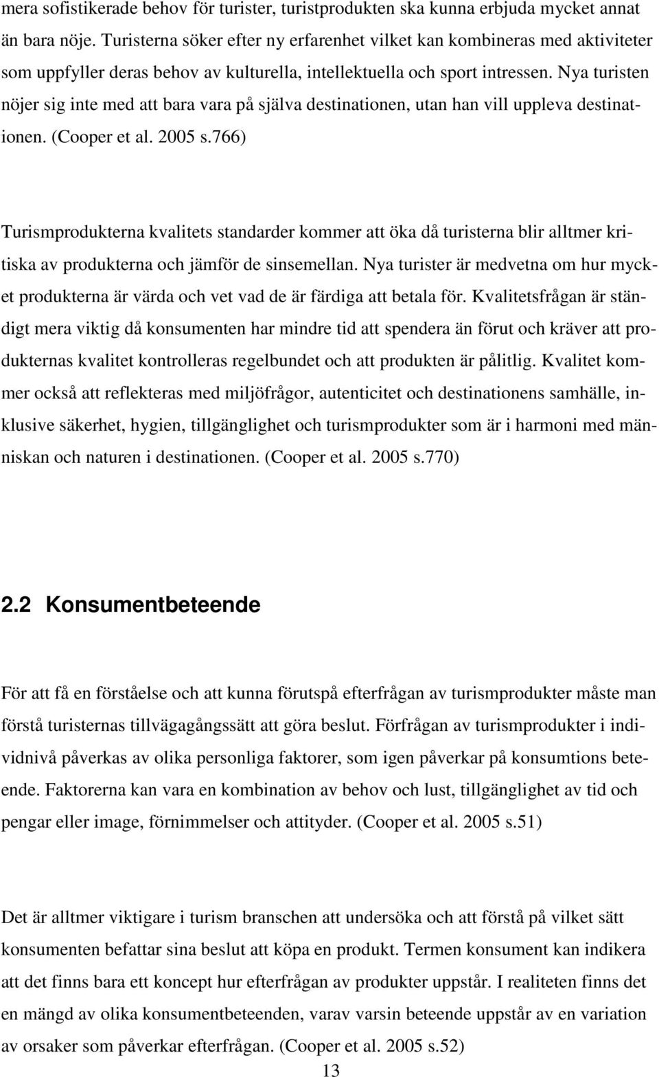 Nya turisten nöjer sig inte med att bara vara på själva destinationen, utan han vill uppleva destinationen. (Cooper et al. 2005 s.