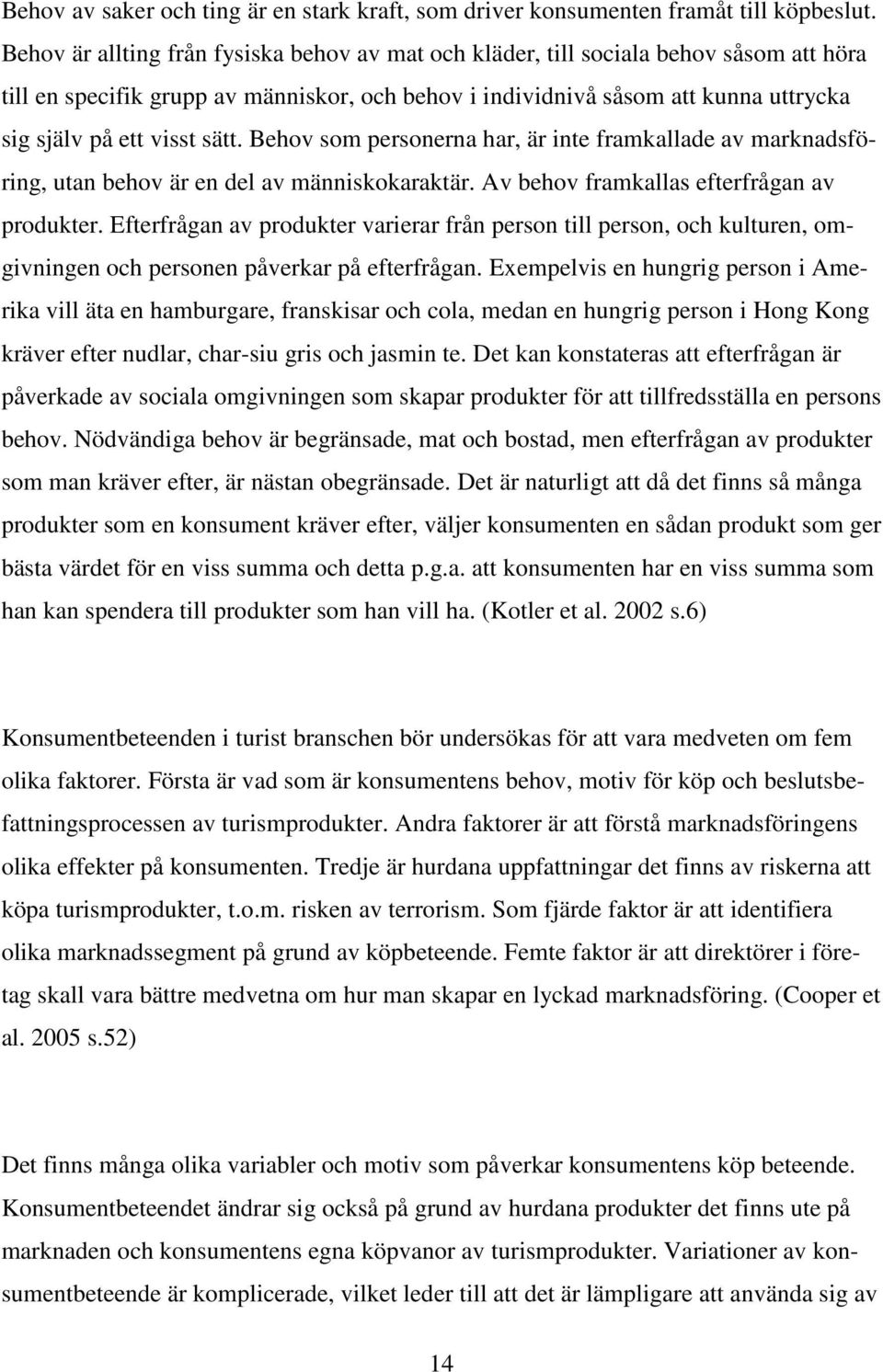 sätt. Behov som personerna har, är inte framkallade av marknadsföring, utan behov är en del av människokaraktär. Av behov framkallas efterfrågan av produkter.