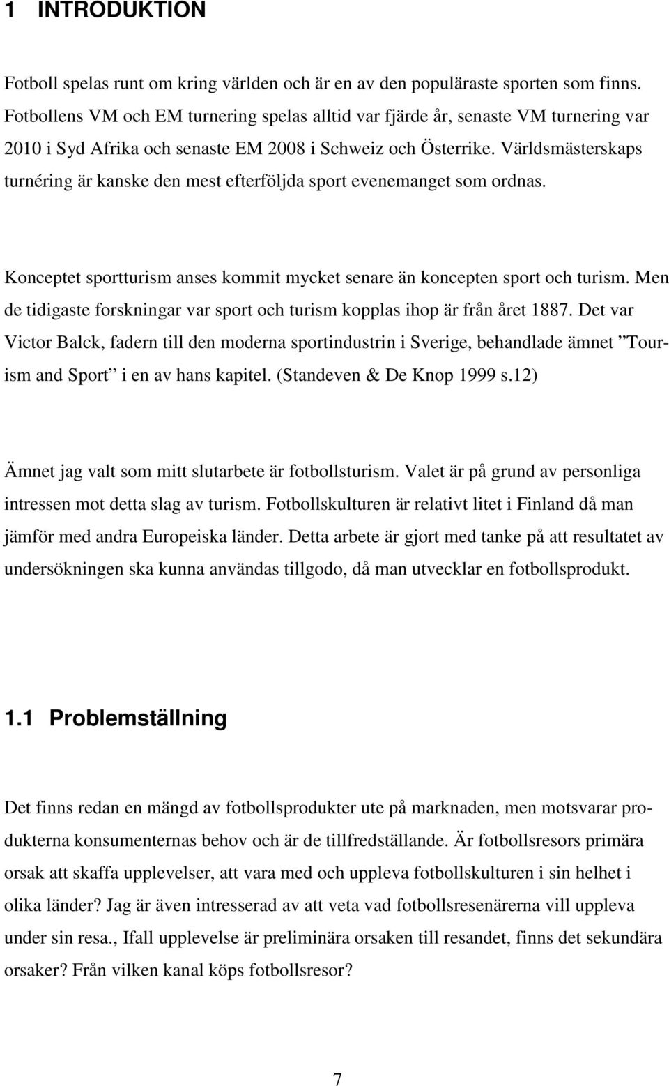 Världsmästerskaps turnéring är kanske den mest efterföljda sport evenemanget som ordnas. Konceptet sportturism anses kommit mycket senare än koncepten sport och turism.