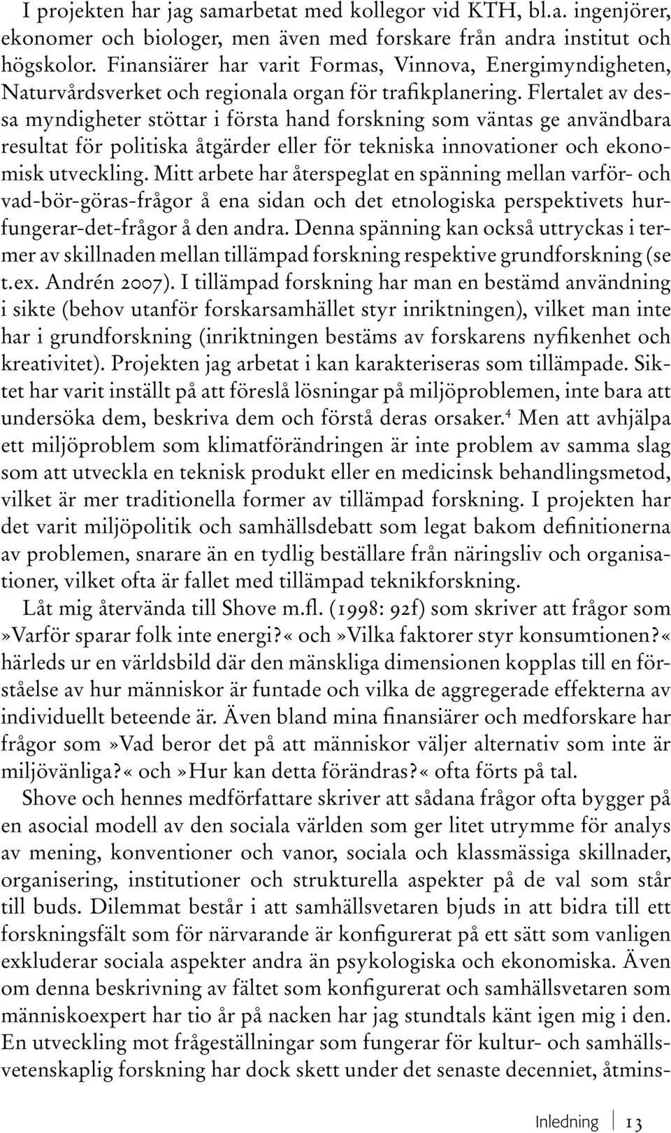 Flertalet av dessa myndigheter stöttar i första hand forskning som väntas ge användbara resultat för politiska åtgärder eller för tekniska innovationer och ekonomisk utveckling.