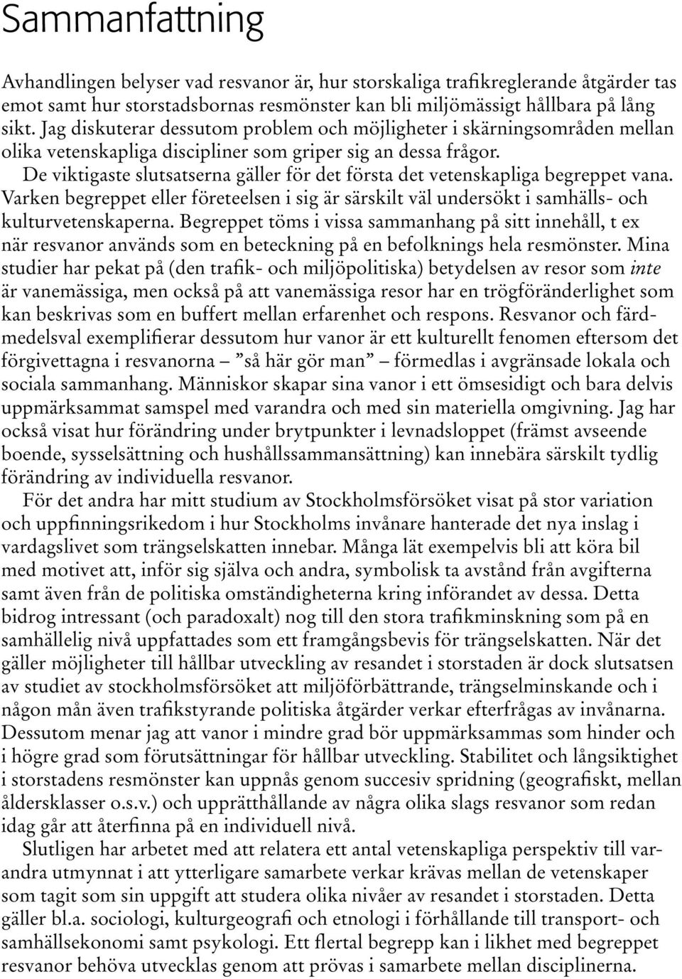 De viktigaste slutsatserna gäller för det första det vetenskapliga begreppet vana. Varken begreppet eller företeelsen i sig är särskilt väl undersökt i samhälls- och kulturvetenskaperna.