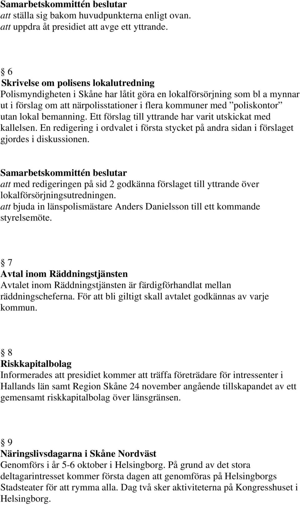 bemanning. Ett förslag till yttrande har varit utskickat med kallelsen. En redigering i ordvalet i första stycket på andra sidan i förslaget gjordes i diskussionen.