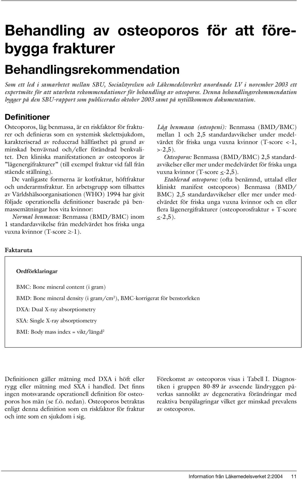 Definitioner Osteoporos, låg benmassa, är en riskfaktor för frakturer och definieras som en systemisk skelettsjukdom, karakteriserad av reducerad hållfasthet på grund av minskad benvävnad och/eller