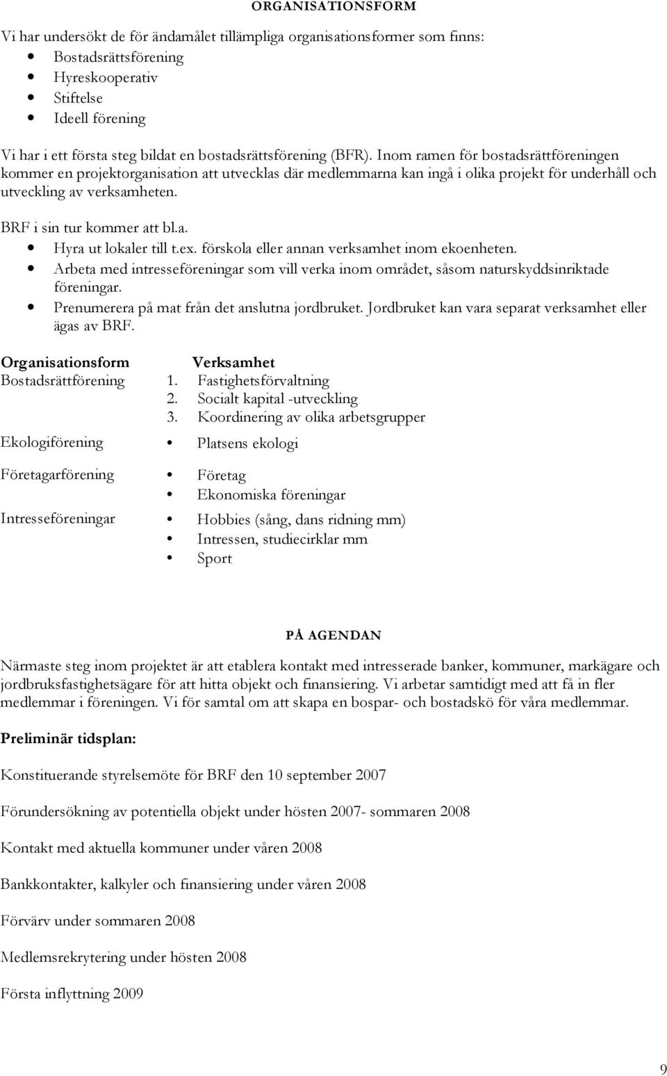 BRF i sin tur kommer att bl.a. Hyra ut lokaler till t.ex. förskola eller annan verksamhet inom ekoenheten.