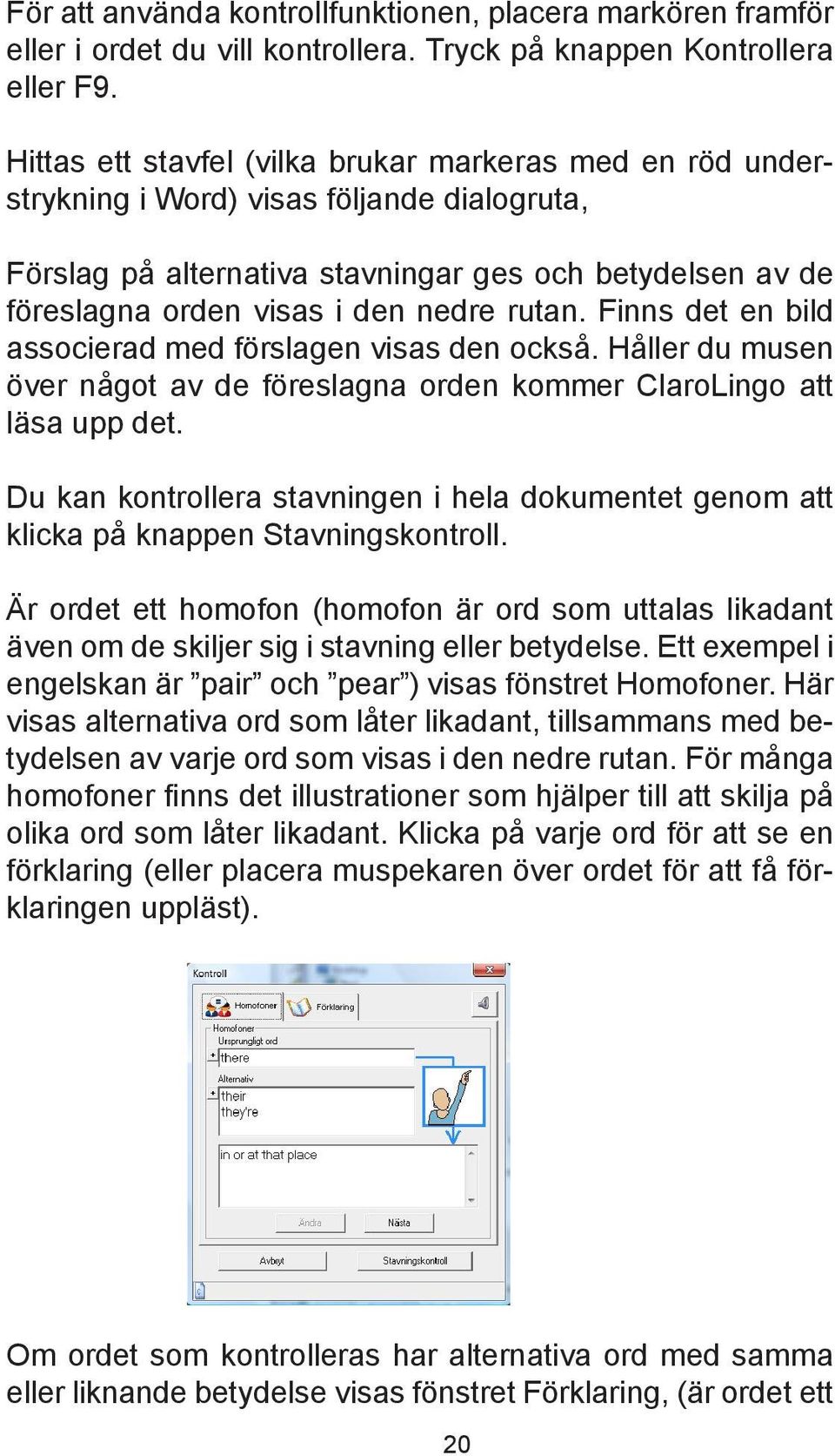 rutan. Finns det en bild associerad med förslagen visas den också. Håller du musen över något av de föreslagna orden kommer ClaroLingo att läsa upp det.